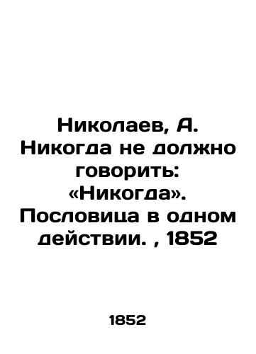 Nikolaev, A. Nikogda ne dolzhno govorit: «Nikogda. Poslovitsa v odnom deystvii.,  1852/Nikolaev, A. should never say: Never. The proverb in one act, 1852. - landofmagazines.com