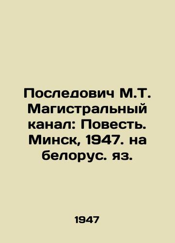 Posledovich M.T. Magistralnyy kanal: Povest. Minsk, 1947. na belorus. yaz./Posladovich M.T. The Main Channel: The Story. Minsk, 1947. In Belarusian. - landofmagazines.com