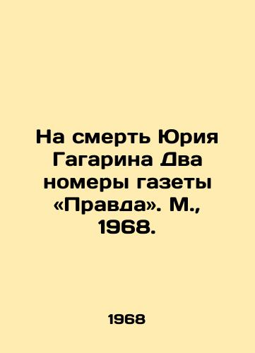 Na smert Yuriya Gagarina Dva nomery gazety «Pravda». M.,  1968./On the death of Yuri Gagarin Two issues of the newspaper Pravda Novosti, Moscow, 1968. - landofmagazines.com