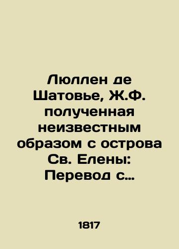 Lyullen de Shatove, Zh.F. poluchennaya neizvestnym obrazom s ostrova Sv. Eleny: Perevod s frantsuzskago.-Sanktpeterburg: v tipografii Aleksandra Plyushara, 1817.-139, 1 s.; /Lullen de Chateauvier, J.F. obtained in an unknown way from St. Helena: Translation from French - St. Petersburg: in the printing house of Alexandre Plouchard, 1817.-139, 1 p.; - landofmagazines.com