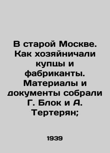 V staroy Moskve. Kak khozyaynichali kuptsy i fabrikanty. Materialy i dokumenty sobrali G. Blok i A. Terteryan;/In old Moscow. How merchants and manufacturers used to operate. Materials and documents were collected by G. Block and A. Terteryan; - landofmagazines.com