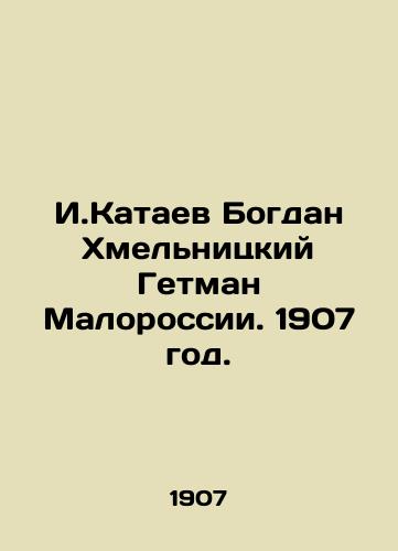 I.Kataev Bogdan Khmelnitskiy Getman Malorossii. 1907 god./I.Kataev Bogdan Khmelnitsky Hetman of Malorossiya. 1907. - landofmagazines.com