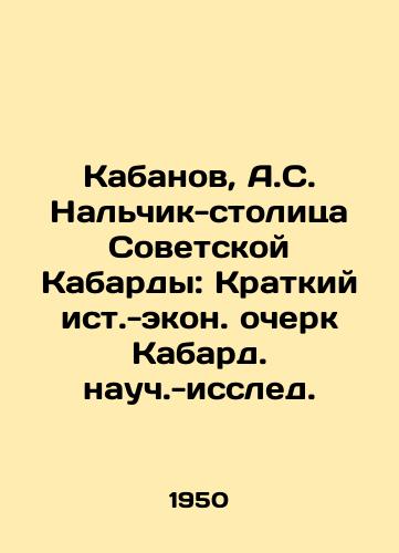 Kabanov, A.S. Nalchik-stolitsa Sovetskoy Kabardy: Kratkiy ist.-ekon. ocherk Kabard. nauch.-issled./Kabarov, A.S. Nalchik, the capital of the Soviet Kabarda: A Brief Historical and Economic Essay of Kabarda Scientific and Research. - landofmagazines.com