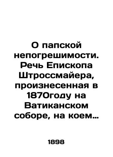 O papskoy nepogreshimosti. Rech Episkopa Shtrossmayera, proiznesennaya v 1870godu na Vatikanskom sobore, na koem pod predsedatelstvom Piya IX osuzhdalsya vopros o papskoy nepogreshimosti. Tip. Sv.-Dukh. Bratstva. Vilna, 1898g.,  28str. /On papal infallibility. Speech by Bishop Strossmeier in 1870 at the Vatican Council, which, under the chairmanship of Pius IX, condemned the question of papal infallibility - landofmagazines.com
