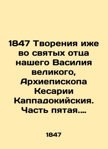 1847 Tvoreniya izhe vo svyatykh ottsa nashego Vasiliya velikogo, Arkhiepiskopa Kesarii Kappadokiyskiya. Chast pyataya. Pribavleniya k izdaniyu tvoreniy svyatykh ottsev./1847 Creations also in the saints of our father Basil the Great, Archbishop of Caesarea of Cappadocia. Part five. Additions to the publication of the creations of the saints. - landofmagazines.com