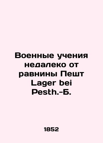 Voennye ucheniya nedaleko ot ravniny Pesht Lager bei Pesth.-B./Military exercises near the Pest plain Lager bei Pesth.-B. - landofmagazines.com