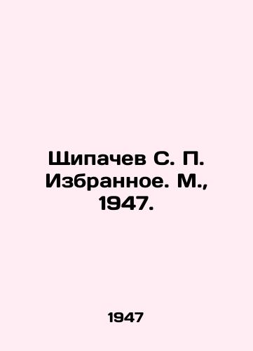 Shchipachev S. P. Izbrannoe. M.,  1947./Shchipachev S. P. Izbyznoe. Moscow, 1947. - landofmagazines.com
