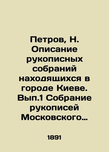 Petrov, N. Opisanie rukopisnykh sobraniy nakhodyashchikhsya v gorode Kieve. Vyp.1 Sobranie rukopisey Moskovskogo mitropolita Makariya (Bulgakova), Meletskogo monastyrya na Volyni, Kievo-Bratskogo monastyrya i Kievskoy dukhovnoy seminarii. /Petrov, N. Description of the manuscript collections located in Kyiv. Vol. 1 Collection of manuscripts by Metropolitan Makariy of Moscow (Bulgakov), the Meletsky Monastery on Volyn, the Kyiv-Bratsk Monastery and the Kyiv Theological Seminary. - landofmagazines.com