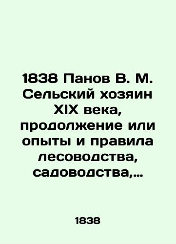 1838 Panov V. M. Selskiy khozyain XIX veka, prodolzhenie ili opyty i pravila lesovodstva, sadovodstva, ogorodnichestva, pchelovodstva, shelkovodstva i noveyshie otkrytiya kak po chasti zemledelcheskoy promyshlennosti, tak i po otraslyam estestvennykh nauk i tekhnologiy, vkhodyashchikh v sostav selskago khozyaystva i domovodstva, i v osobennosti pole../1838 Panov V. M. Rural master of the nineteenth century, continuation or experiments and rules of forestry, horticulture, horticulture, beekeeping, sericulture, and the latest discoveries both in the agricultural industry and in the branches of natural sciences and technologies that make up agriculture and home economics, and particularly useful to Russian landowners and fiefdoms managers. - landofmagazines.com