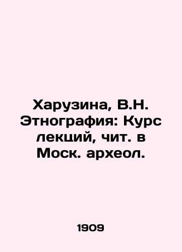 Kharuzina, V.N. Etnografiya: Kurs lektsiy, chit. v Mosk. arkheol./Kharuzina, V.N. Ethnography: Course of Lectures, Reading in Moscow. Archaeology. - landofmagazines.com