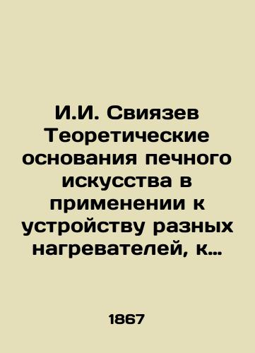 I.I. Sviyazev Teoreticheskie osnovaniya pechnogo iskusstva v primenenii k ustroystvu raznykh nagrevateley, k otopleniyu i ventilyatsii zdaniy. 1867 god./I.I. Sviyazev Theoretical foundations of furnace art in application to the design of different heaters, heating and ventilation of buildings. 1867. - landofmagazines.com