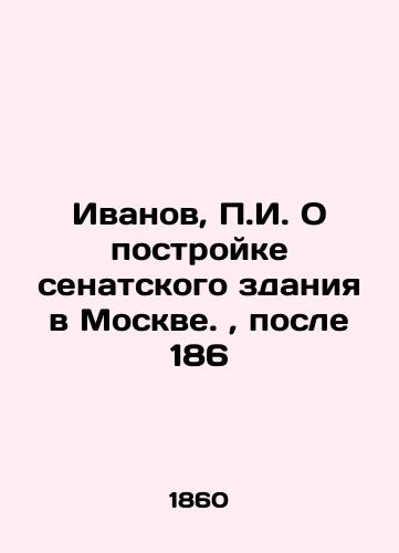 Ivanov, g. O postroyke senatskogo zdaniya v Moskve.,  posle 186/Ivanov, g. On the construction of a Senate building in Moscow.,  after 186 - landofmagazines.com