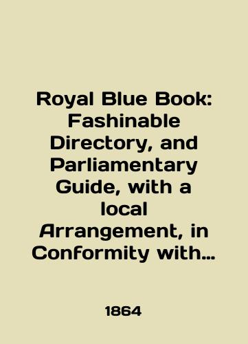 Royal Blue Book: Fashinable Directory, and Parliamentary Guide, with a local Arrangement, in Conformity with the Postal Districts. London, April 1864.-(Korolevskaya sinyaya kniga: Dostupnyy v prodazhe spravochnik i parlamentskiy putevoditel, sostavlennyy na mestnom urovne v sootvetstvii s pochtovymi okrugami. London, aprel 1864 g.). (Na angl. yaz.).-XXXII, 4, 1086, 97, 4 s./Royal Blue Book: Fashionable Directory, and Parliamentary Guide, with a local Arrangement, in Conformity with the Postal Districts. London, April 1864. -XXXII, 4, 1086, 97, 4 p - landofmagazines.com