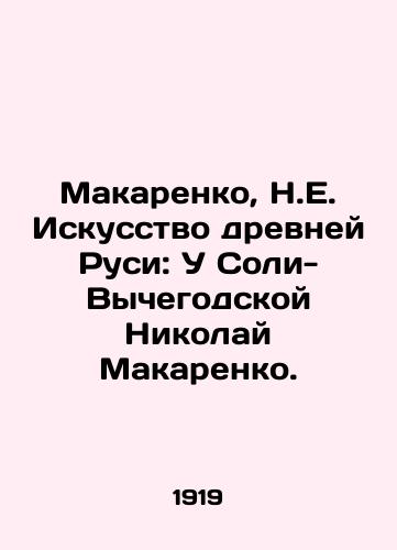 Makarenko, N.E. Iskusstvo drevney Rusi: U Soli-Vychegodskoy Nikolay Makarenko./Makarenko, N.E. The Art of Ancient Rus: At Soli-Vychegodskaya Nikolai Makarenko. - landofmagazines.com