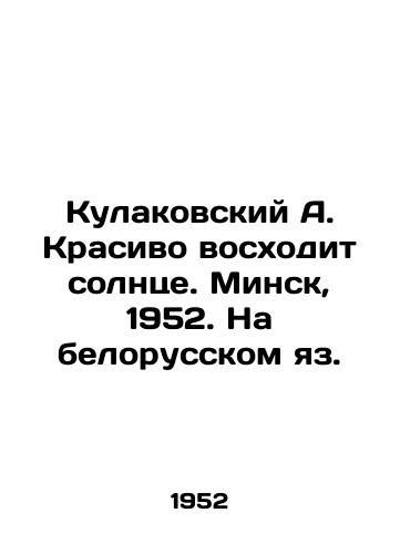 Kulakovskiy A. Krasivo voskhodit solntse. Minsk, 1952. Na belorusskom yaz./A. Kulakovsky The sun is rising beautifully. Minsk, 1952. In Belarusian. - landofmagazines.com