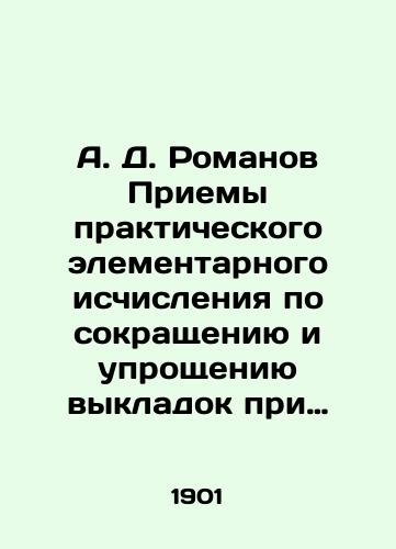 A. D. Romanov Priemy prakticheskogo elementarnogo ischisleniya po sokrashcheniyu i uproshcheniyu vykladok pri proizvodstve Umnozheniya i Deleniya bolshikh chisel. A. D. Romanov-Inzhener Putey Soobshcheniya, Kandidat Fiziko-matematicheskikh Nauk, Ordinarnyy Professor Instituta I. S. Imperatora Aleksandra I. Tip. T-va Khudozhestv. Pech. S.-Peterburg 1901g.,  24str. /A. D. Romanov-Engineer of Communication Pathways, Candidate of Physical and Mathematical Sciences, Ordinary Professor of the Institute of I. S. Emperor Alexander I. Type of Art. St. Petersburg 1901, 24 pp. - landofmagazines.com