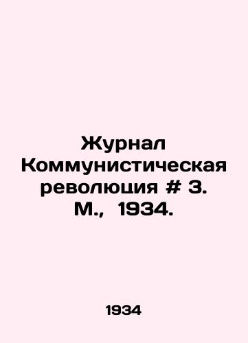 Zhurnal Kommunisticheskaya revolyutsiya # 3. M.,  1934./Journal of the Communist Revolution # 3. Moscow, 1934. - landofmagazines.com