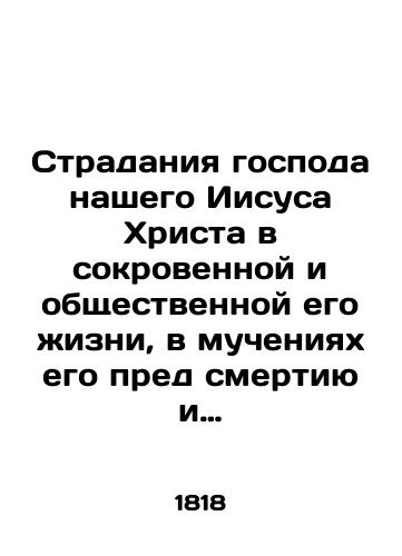 Stradaniya gospoda nashego Iisusa Khrista v sokrovennoy i obshchestvennoy ego zhizni, v mucheniyakh ego pred smertiyu i v samoy smerti, t. e. ot samago ego voploshcheniya do predaniya dukha na kreste». Chast 1-2. 1818 god/The sufferings of our Lord Jesus Christ in his private and public life, in his torment before death, and in death itself, that is, from his very incarnation to the betrayal of the spirit on the cross. Part 1-2, 181 - landofmagazines.com