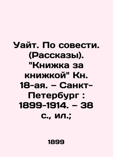 Uayt. Po sovesti. (Rasskazy). Knizhka za knizhkoy Kn. 18-aya. — Sankt-Peterburg: 1899-1914. — 38 s., il.;/White. In Conscience. (Stories). Book by Book Book 18. St. Petersburg: 1899-1914. 38 p., p. - landofmagazines.com