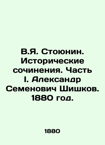 V.Ya. Stoyunin. Istoricheskie sochineniya. Chast I. Aleksandr Semenovich Shishkov. 1880 god./V.I. Stoyunin. Historical Works. Part I. Alexander Semyonovich Shishkov. 1880. - landofmagazines.com