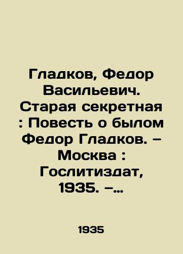 Gladkov, Fedor Vasilevich. Staraya sekretnaya: Povest o bylom Fedor Gladkov. — Moskva: Goslitizdat, 1935. — 152, 3 s.,  1 s.:/Gladkov, Fyodor Vasilyevich. Old Secret: A Tale of the Former Fyodor Gladkov. - landofmagazines.com