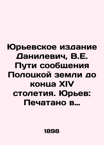 Yurevskoe izdanie Danilevich, V.E. Puti soobshcheniya Polotskoy zemli do kontsa XIV stoletiya. Yurev: Pechatano v tipografii K. Mattisena, 1898./Yuryevskaya Edition Danilevich, V.E. Ways of communication of the Polotsk land until the end of the fourteenth century. Yuryev: Printed in K. Matthysens printing press, 1898. - landofmagazines.com
