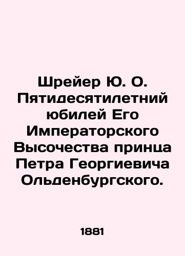 Shreyer Yu. O. Pyatidesyatiletniy yubiley Ego Imperatorskogo Vysochestva printsa Petra Georgievicha Oldenburgskogo./Schreier Y.O. Fiftieth Anniversary of His Imperial Highness Prince Peter George of Oldenburg. - landofmagazines.com