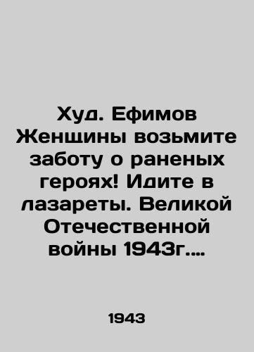 Khud. Efimov Zhenshchiny vozmite zabotu o ranenykh geroyakh Idite v lazarety. Velikoy Otechestvennoy voyny 1943g. Guash, melki. /Good. Efimov Women take care of wounded heroes Go to the infirmaries. Great Patriotic War of 1943. Gouache, crayons. - landofmagazines.com