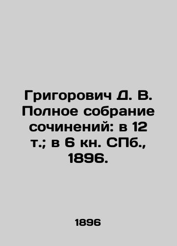Grigorovich D. V. Polnoe sobranie sochineniy: v 12 t.; v 6 kn. S.Pb. 1896./Grigorovich D. V. Complete collection of essays: in 12 volumes; in 6 books. St. Petersburg, 1896. - landofmagazines.com