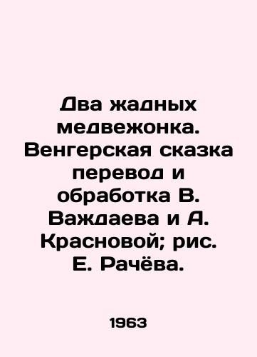 Dva zhadnykh medvezhonka. Vengerskaya skazka perevod i obrabotka V. Vazhdaeva i A. Krasnovoy; ris. E. Rachyova./Two greedy bear cubs. Hungarian fairy tale translated and processed by V. Vazhaev and A. Krasnova; drawing by E. Racheva. - landofmagazines.com