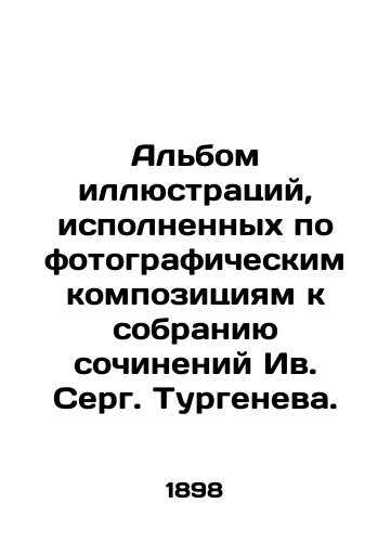 Albom illyustratsiy, ispolnennykh po fotograficheskim kompozitsiyam k sobraniyu sochineniy Iv. Serg. Turgeneva./An album of illustrations based on photographic compositions for the collection of works by Yves Serge Turgenev. - landofmagazines.com