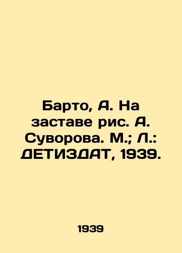 Barto, A. Na zastave ris. A. Suvorova. M.; L.: DETIZDAT, 1939./Barto, A. On the outpost, drawing by A. Suvorova. M.; L.: DETIZDAT, 1939. - landofmagazines.com