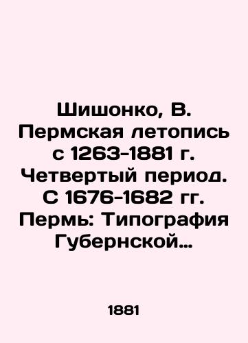 Shishonko, V. Permskaya letopis s 1263-1881 g. Chetvertyy period. S 1676-1682 gg. Perm: Tipografiya Gubernskoy Zemskoy Upravy, 1884./Shishonko, V. Perm Chronicle from 1263-1881. Fourth Period. From 1676-1682 Perm: Typography of the Provincial Zemskaya Administration, 1884. - landofmagazines.com