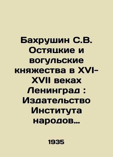 Bakhrushin S.V. Ostyatskie i vogulskie knyazhestva v XVI-XVII vekakh Leningrad: Izdatelstvo Instituta narodov Severa TsIK SSSR im. G. Smirdovicha, 1935. 87, 4 s./Bahrushin, S. V. Ostyatsky and Vogul Principalities in the 16th-17th Centuries Leningrad: Publishing House of the Institute of Peoples of the North of the Central Executive Committee of the USSR named after G. Smirdovich, 1935. 87, 4 p. - landofmagazines.com