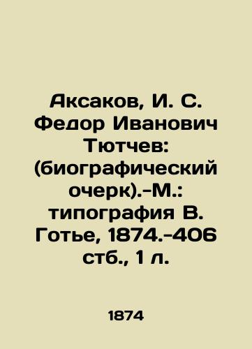 Aksakov, I. S. Fedor Ivanovich Tyutchev: (biograficheskiy ocherk).-M.: tipografiya V. Gote, 1874.-406 stb.,  1 l./Aksakov, I. S. Fedor Ivanovich Tyutchev: (biography) -Moscow: V. Gauthiers printing house, 1874-406 stb.,  1 l. - landofmagazines.com