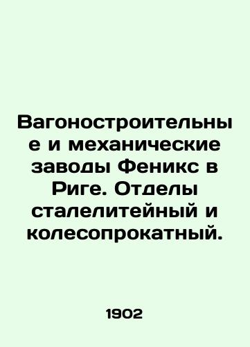 Vagonostroitelnye i mekhanicheskie zavody Feniks v Rige. Otdely staleliteynyy i kolesoprokatnyy./Phoenix Railway and Mechanical Plants in Riga. Steel and Wheel Rolling Departments. - landofmagazines.com