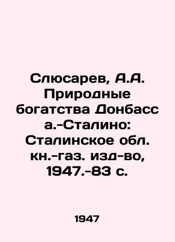 Slyusarev, A.A. Prirodnye bogatstva Donbassa.-Stalino: Stalinskoe obl. kn.-gaz. izd-vo, 1947.-83 s./Slyusarev, A.A. Natural Wealth of Donbas-Stalino: Stalins Region, 1947.-83 p. - landofmagazines.com