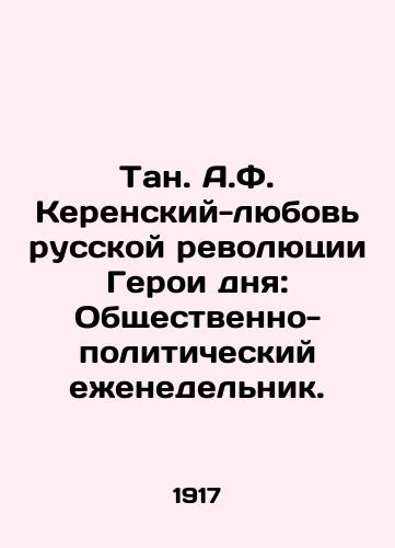 Tan. A.F. Kerenskiy-lyubov russkoy revolyutsii Geroi dnya: Obshchestvenno-politicheskiy ezhenedelnik. /Tan. A.F. Kerensky - the Love of the Russian Revolution Heroes of the Day: A Social and Political Weekly. - landofmagazines.com