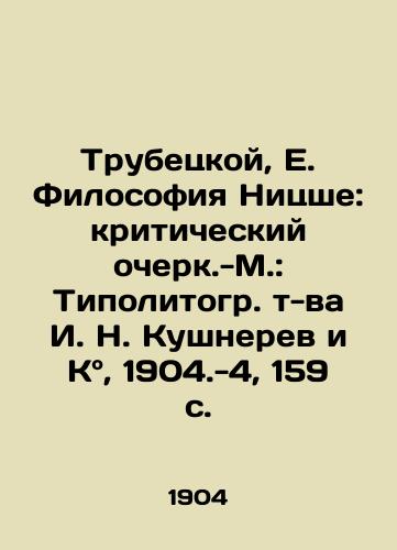 Trubetskoy, E. Filosofiya Nitsshe: kriticheskiy ocherk.-M.: Tipolitogr. t-va I. N. Kushnerev i K, 1904.-4, 159 s./Trubetskoy, E. Nietzsche Philosophy: A Critical Essay, Moscow: Tipolitograd tv. I. N. Kouchnerev and Co.,  1904.-4, 159 p - landofmagazines.com