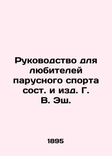 Rukovodstvo dlya lyubiteley parusnogo sporta sost. i izd. G. V. Esh. /Guide for Sailing Amateurs, written and edited by G. W. Ash - landofmagazines.com