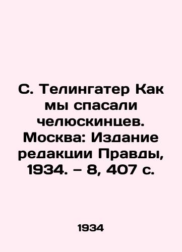 S. Telingater Kak my spasali chelyuskintsev. Moskva: Izdanie redaktsii Pravdy, 1934. — 8, 407 s./S. Telingater How We Saved Chelyuskintsev. Moscow: Pravda Editorial Board, 1934. Volume 8, 407 p. - landofmagazines.com