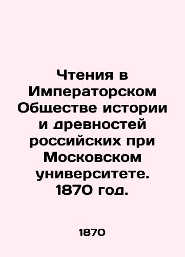Chteniya v Imperatorskom Obshchestve istorii i drevnostey rossiyskikh pri Moskovskom universitete. 1870 god./Readings at the Imperial Society of History and Antiquities of Russia at Moscow University. 1870. - landofmagazines.com