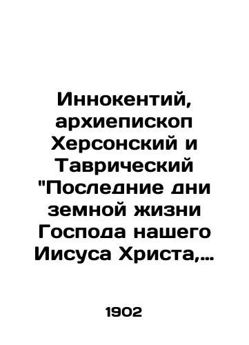 Innokentiy, arkhiepiskop Khersonskiy i Tavricheskiy Poslednie dni zemnoy zhizni Gospoda nashego Iisusa Khrista, izobrazhennye po skazaniyu vsekh chetyrekh evangelistov. 1902 god./Innocent, Archbishop of Kherson and Tauride: The Last Days of the Earthly Life of Our Lord Jesus Christ, as told by all four evangelists. - landofmagazines.com