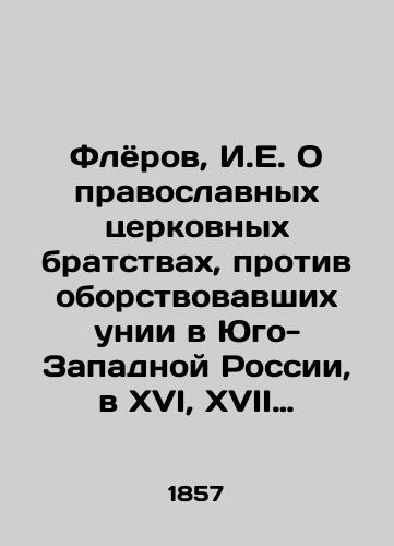 Flyorov, I.E. O pravoslavnykh tserkovnykh bratstvakh, protivoborstvovavshikh unii v Yugo-Zapadnoy Rossii, v XVI, XVII i XVIII stoletiyakh. /Fleurov, I.E. On Orthodox Church Fraternities Confronting the Union in Southwest Russia in the Sixteenth, Seventeenth, and Eighteenth Centuries. - landofmagazines.com