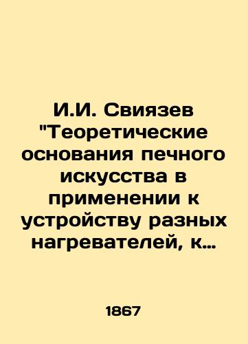 I.I. Sviyazev Teoreticheskie osnovaniya pechnogo iskusstva v primenenii k ustroystvu raznykh nagrevateley, k otopleniyu i ventilyatsii zdaniy. 1867 god./I.I. Sviyazev Theoretical foundations of furnace art in application to the design of different heaters, heating and ventilation of buildings. 1867. - landofmagazines.com
