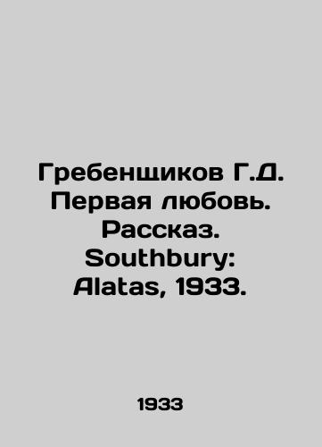 Grebenshchikov G.D. Pervaya lyubov. Rasskaz. Southbury: Alatas, 1933./G.D. Grebenshikovs First Love. Southbury: Alatas, 1933. - landofmagazines.com
