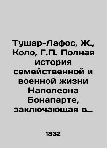 Tushar-Lafos, Zh.,  Kolo, G. Polnaya istoriya semeystvennoy i voennoy zhizni Napoleona Bonaparte, zaklyuchayushchaya v sebe ego rozhdenie, yunost, uspekhi, vozvyshenie, padenie, zaklyuchenie na ostrove sv. Eleny i smert ego per./Touchard-Lafos, J.,  Colo, G. The full story of Napoleon Bonapartes family and military life, including his birth, youth, success, rise, fall, imprisonment on St. Helena and his death. - landofmagazines.com