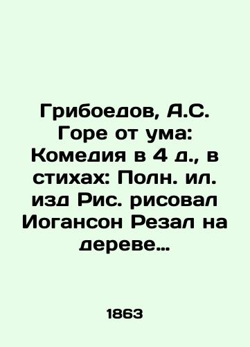 Griboedov, A.S. Gore ot uma: Komediya v 4 d.,  v stikhakh: Poln. il. izd Ris. risoval Ioganson Rezal na dereve Mikhaylov.-M.: tip. L.I. Stepanovoy, 1863.-106 s./Griboyedov, A.S. Woe out of Mind: Comedy in the 4th century, in verses: Johanson Rezal drew on the tree of Mikhailov.-M.: type. L.I. Stepanova, 1863.-106 p. - landofmagazines.com