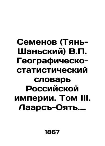 Semenov (Tyan-Shanskiy) V. Geografichesko-statisticheskiy slovar Rossiyskoy imperii. Tom III. Laars-Oyat. Pri sodeystvii deystvitelnykh chlenov Imperatorskogo russkogo georgraficheskogo obshchestva V. Zverinskogo i L. Maykova. S.-Peterburg Tip. Bezobrazova i K 1867g. 759s./Semyonov (Tien-Shan) V. Geographic and Statistical Dictionary of the Russian Empire. Volume III. Laars-Oyat. With the assistance of the actual members of the Imperial Russian Geographic Society V. Zverinsky and L. Maikov. St. Petersburg Type. Bezobrazov and K 1867 759s. - landofmagazines.com