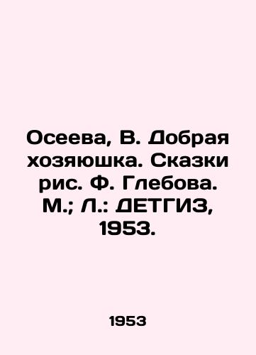 Oseeva, V. Dobraya khozyayushka. Skazki ris. F. Glebova. M.; L.: DETGIZ, 1953./Oseeva, V. Good Housewife. Tales by F. Glebova. Moscow; L.: DETHGIZ, 1953. - landofmagazines.com